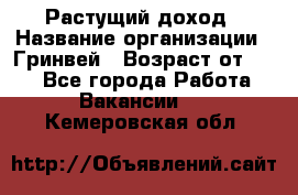 Растущий доход › Название организации ­ Гринвей › Возраст от ­ 18 - Все города Работа » Вакансии   . Кемеровская обл.